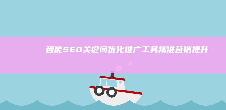 智能SEO关键词优化推广工具：精准营销提升搜索引擎排名