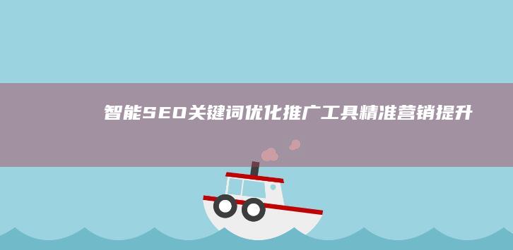 智能SEO关键词优化推广工具：精准营销提升搜索引擎排名